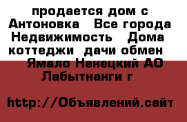 продается дом с Антоновка - Все города Недвижимость » Дома, коттеджи, дачи обмен   . Ямало-Ненецкий АО,Лабытнанги г.